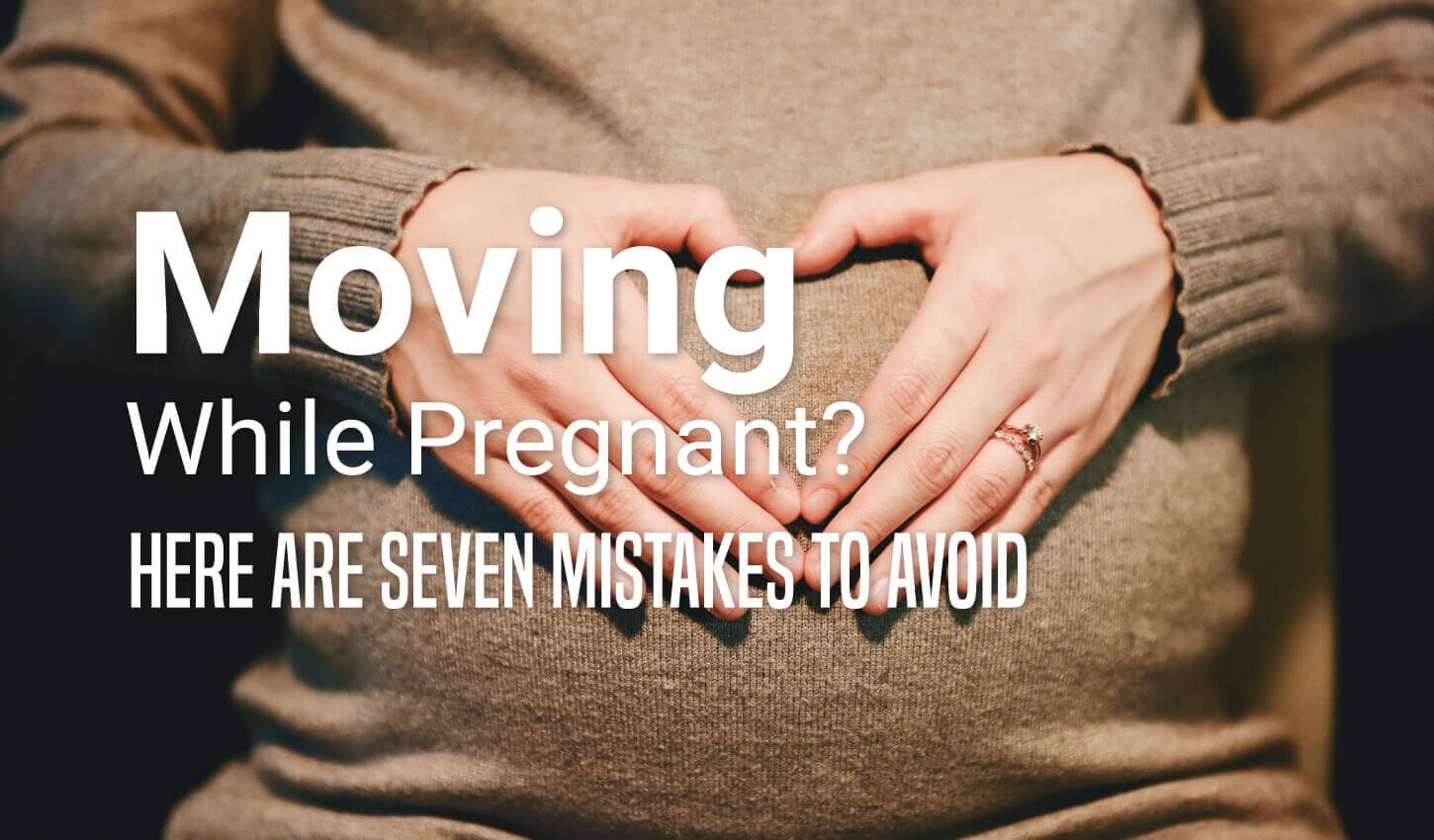 Moving While Pregnant? Here are Seven Mistakes to Avoid